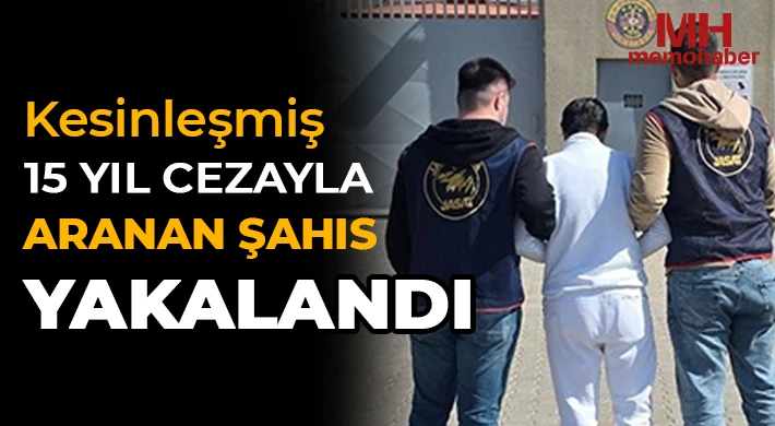 Kesinleşmiş 15 yıl cezayla aranan şahıs yakalandı