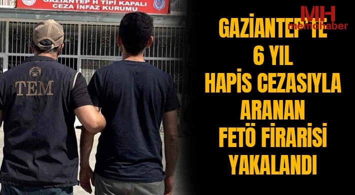 Gaziantep’te 6 yıl hapis cezasıyla aranan FETÖ firarisi yakalandı