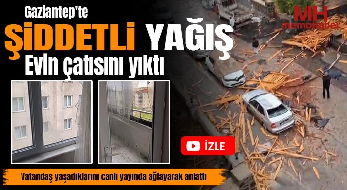 Gaziantep'te şiddetli yağış bir evin çatısını yıktı, vatandaş yaşadıklarını canlı yayında ağlayarak anlattı
