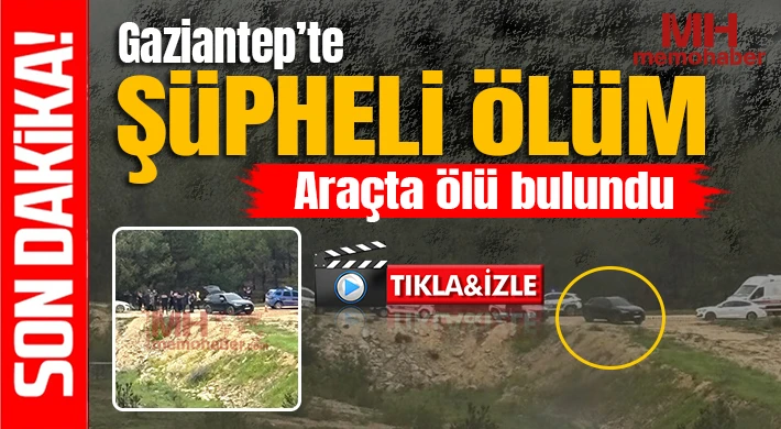 Gaziantep’te Şüpheli Ölüm: Araçta Cansız Bedeni Bulundu