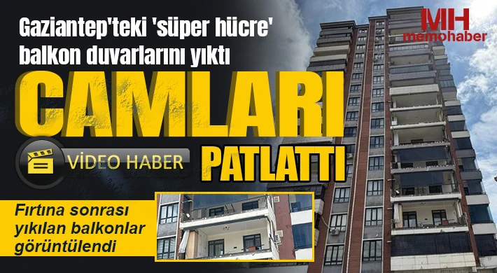 Gaziantep'teki 'süper hücre' balkon duvarlarını yıktı, camları patlattı