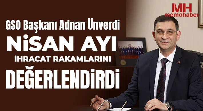 GSO Başkanı Adnan Ünverdi nisan ayı ihracat rakamlarını değerlendirdi