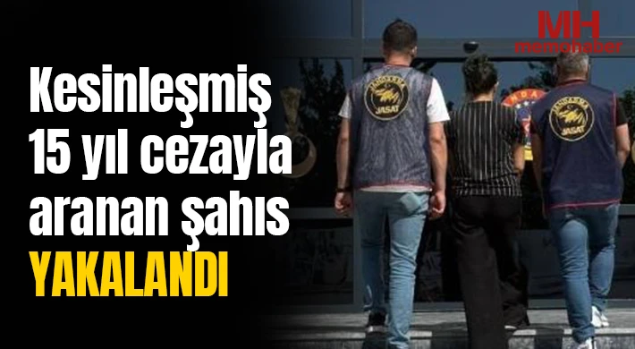 Kesinleşmiş 15 yıl cezayla aranan şahıs yakalandı