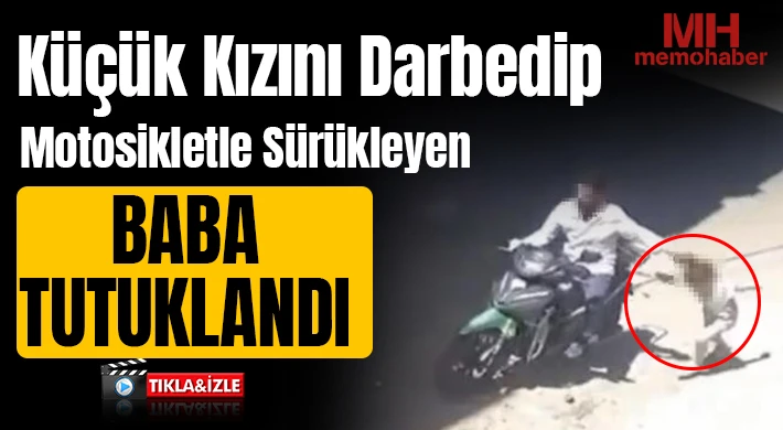 Küçük kızını darbedip motosikletle sürükleyen baba tutuklandı