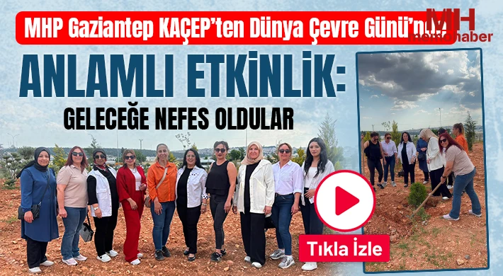MHP Gaziantep KAÇEP’ten Dünya Çevre Günü’nde Anlamlı Etkinlik
