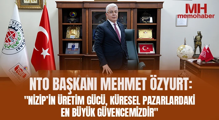 Özyurt: Nizip’in Üretim Gücü, Küresel Pazarlardaki En Büyük Güvencemizdir