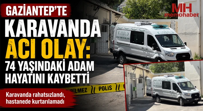 Gaziantep’te Yürek Yakan Olay: Karavanında Fenalaştı, Hayatını Kaybetti