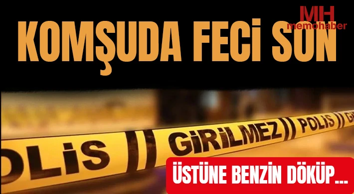 Komşuda feci son: Üstüne benzin döküp...