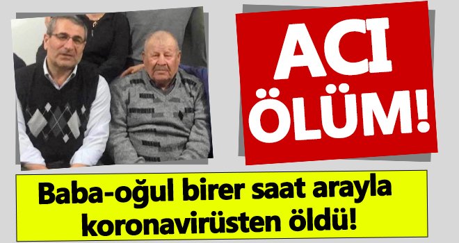 Acı ölüm! Baba oğul birer saat arayla koronadan öldü