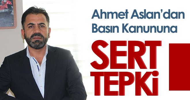 Ahmet Aslan’dan Basın Kanununa sert tepki