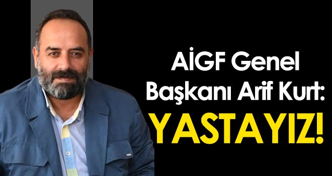 AİGF Genel Başkanı Arif Kurt: Yastayız..