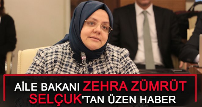 Aile Bakanı Zehra Zümrüt Selçuk'tan Üzen Haber