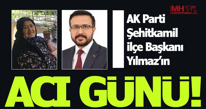 AK Parti Şehitkamil ilçe Başkanı Yılmaz’ın anne acısı!