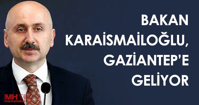 Bakan Karaismailoğlu, Gaziantep’e geliyor...