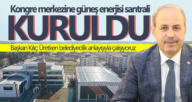 Başkan Kılıç: Doğanın nimetini enerjiye çeviriyoruz