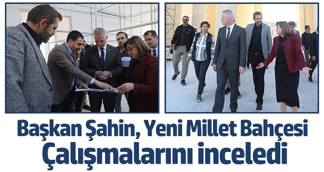 Başkan Şahin, Yeni Millet Bahçesi Çalışmalarını İnceledi