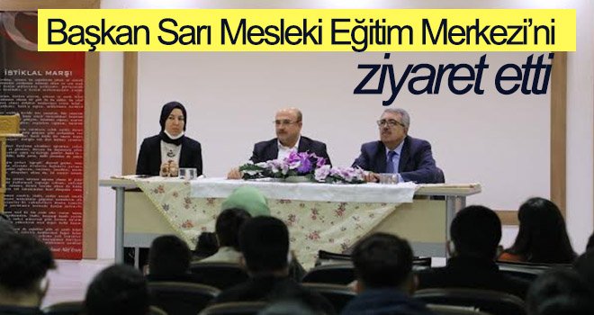 Başkan Sarı Mesleki Eğitim Merkezi’ni ziyaret etti