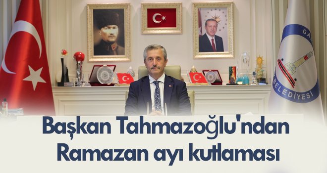 Başkan Tahmazoğlu'ndan Ramazan ayı kutlaması