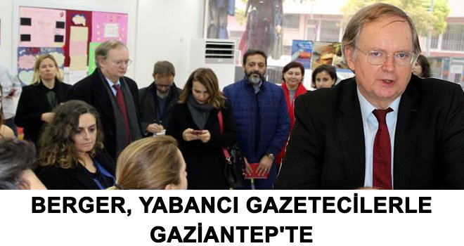 Berger, yabancı gazetecilerle Gaziantep'te