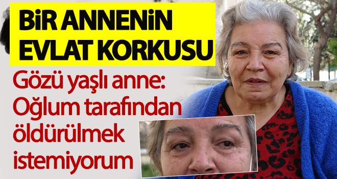 Bir annenin evlat korkusu! Öldürülmek istemiyorum