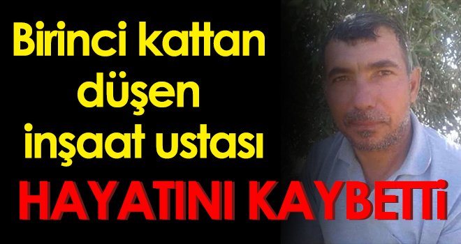 Birinci kattan düşen inşaat ustası hayatını kaybetti