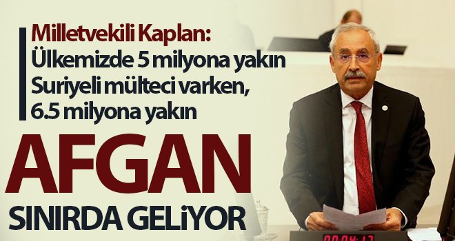 CHP'li Kaplan: Afganistan’dan yoğun bir göç dalgası başladı