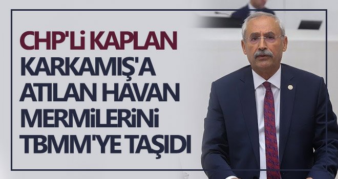 CHP'li Kaplan, Karkamış'a atılan havan mermilerini TBMM'ye taşıdı