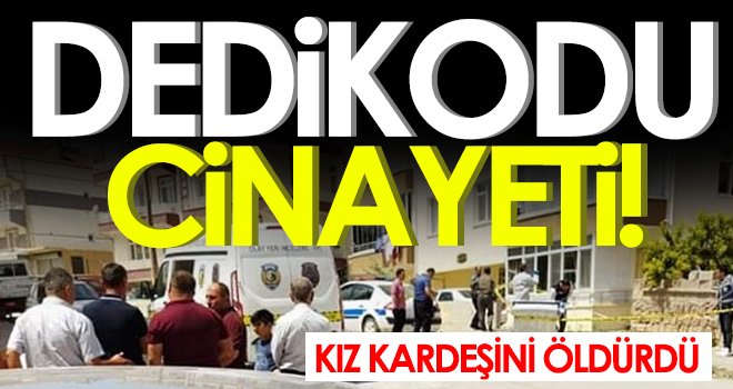 Dedikodu yüzünden tartıştığı kız kardeşini öldürdü