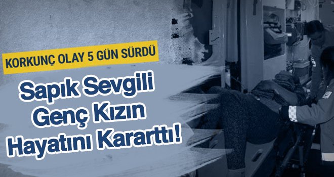 Dehşet! Sevgilisi 5 gün boyunca tecavüz etti...