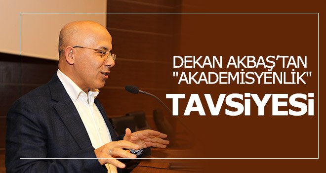 Dekan Akbaş’tan akademisyenlik tavsiyesi