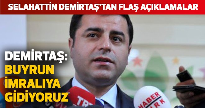 DEMİRTAŞ: BUYRUN İMRALIYA GİDİYORUZ