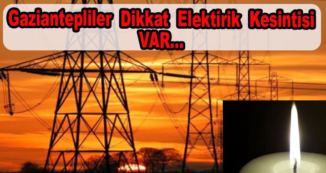 Dikkat!.. Gaziantep'te elektrik kesintileri devam ediyor...