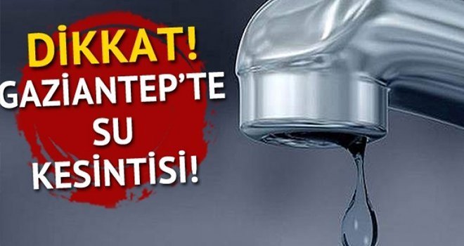 Dikkat! Gaziantep'te Su Kesintisi!