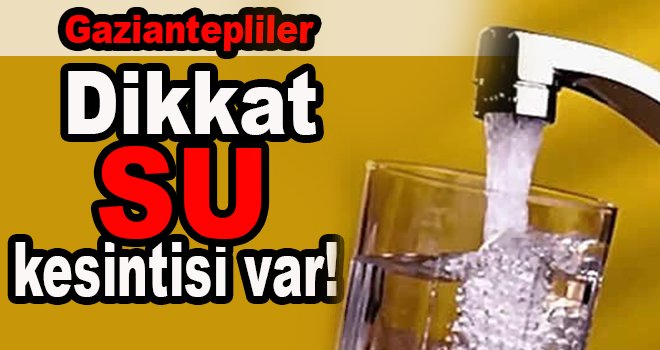 Dikkat! Gaziantep'te yarın su kesintisi yaşanacak