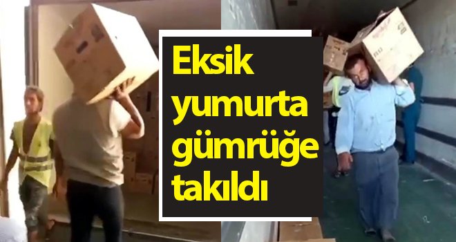 Eksik yumurta gümrüğe takıldı