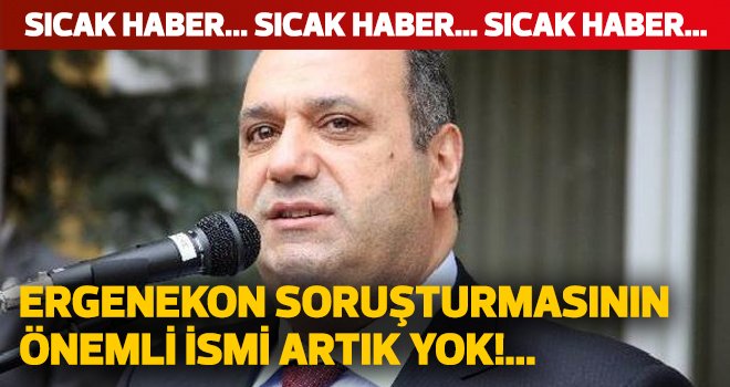 Ergenekon soruşturması önemli ismi artık yok!...