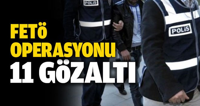 Eş zamanlı FETÖ operasyonu: 11 gözaltı 