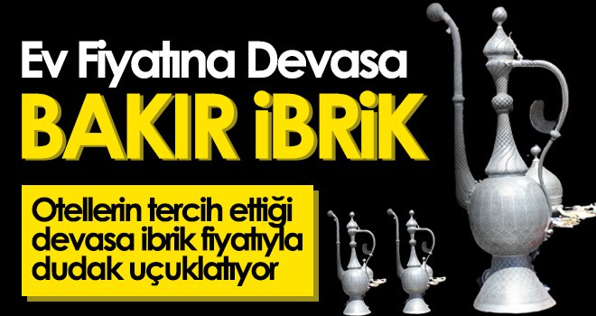 Ev fiyatına devasa bakır ibrik