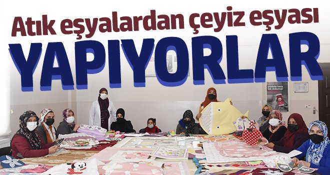 Evde kullanılmayan malzemelerden çeyizlik eşya yapıyorlar