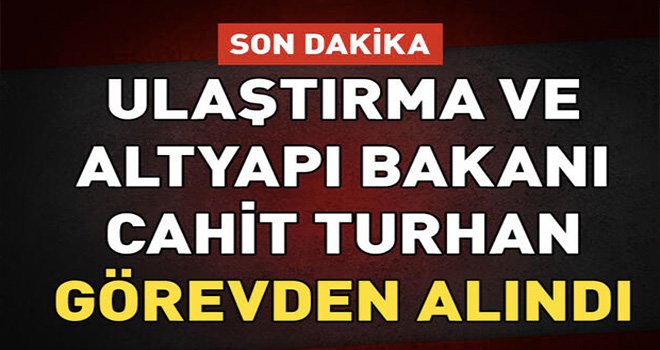 Flaş Flaş Flaş Ulaştırma Bakanı görevden alındı!