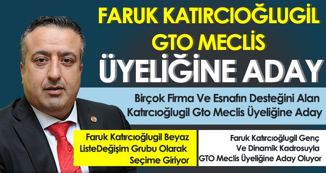 Faruk Katırcıoğlugil GTO Meclis Üyeliğine Aday