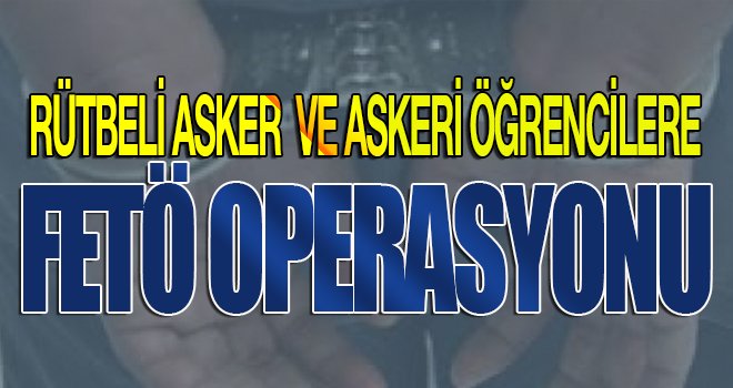 Rütbeli askerlere FETÖ operasyonu: 20 gözaltı 