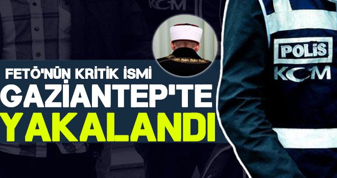 FETÖ'nün sözde imamı Gaziantep'te yakalandı