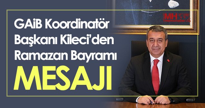 GAİB Koordinatör Başkanı Kileci’den Ramazan Bayramı mesajı