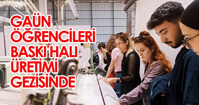 GAÜN öğrencileri baskı halı üretimi gezisinde