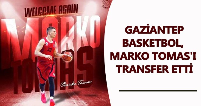 Gaziantep Basketbol, Marko Tomas’ı renklerine bağladı