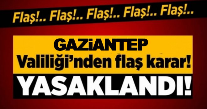 Gaziantep Valiliği'nden flaş karar: Yasaklandı!