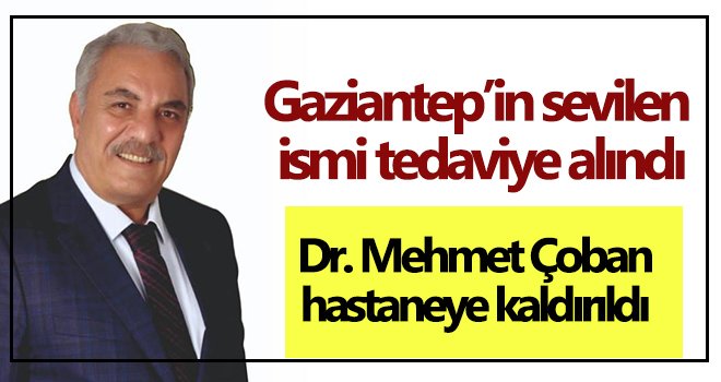 Gaziantep’in sevilen ismi tedaviye alındı