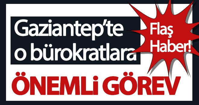 Gaziantepli̇ bürokratlara önemli görev