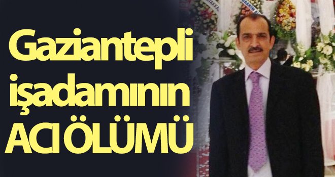 Gaziantepli işadamının şoke eden ölümü